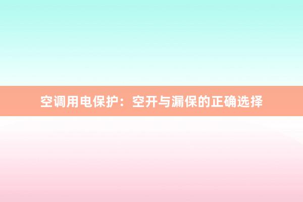 空调用电保护：空开与漏保的正确选择