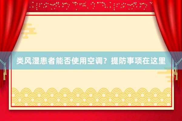 类风湿患者能否使用空调？提防事项在这里